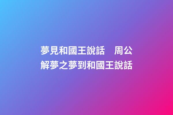 夢見和國王說話　周公解夢之夢到和國王說話